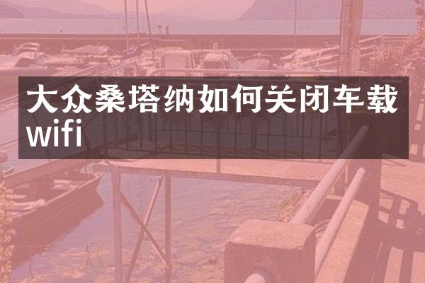 大众桑塔纳如何关闭车载wifi