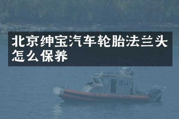 北京绅宝汽车轮胎法兰头怎么保养