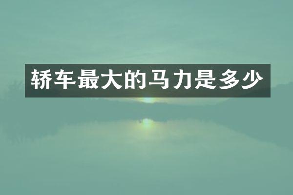 轿车最大的马力是多少