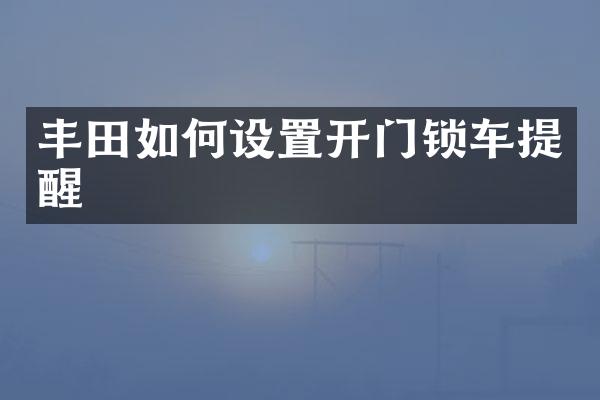 丰田如何设置开门锁车提醒