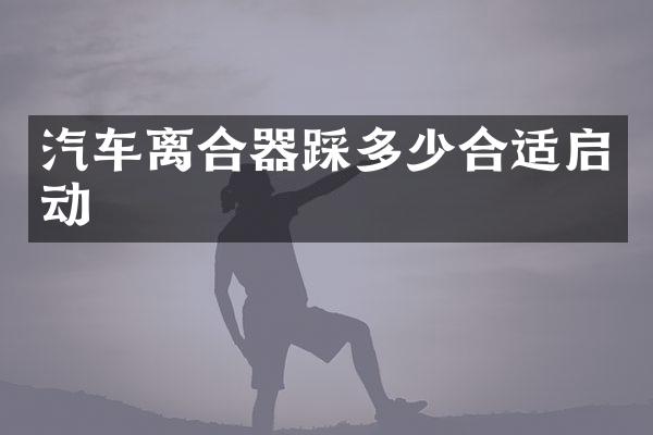 汽车离合器踩多少合适启动