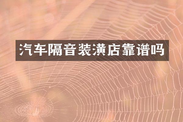 汽车隔音装潢店靠谱吗