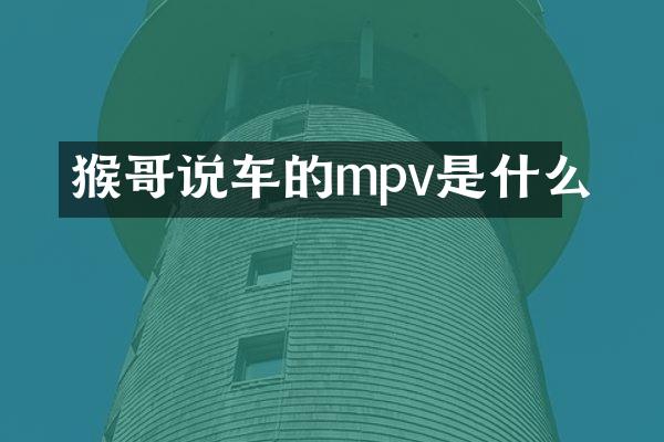 猴哥说车的mpv是什么
