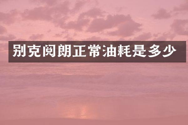 别克阅朗正常油耗是多少