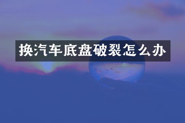 换汽车底盘破裂怎么办
