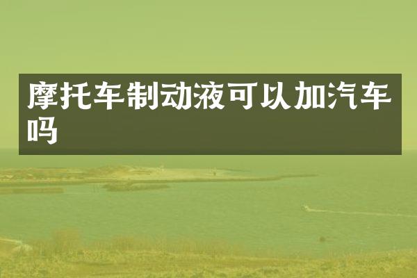 摩托车制动液可以加汽车吗