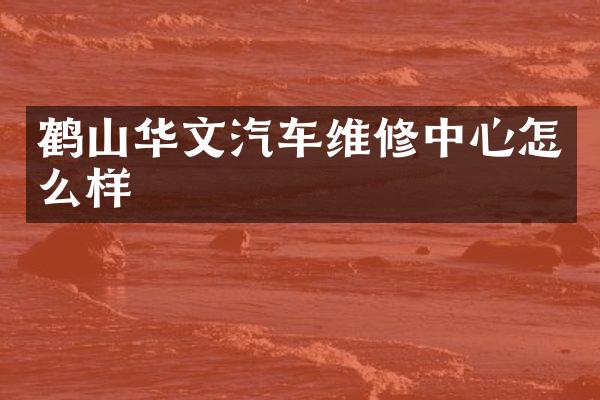 鹤山华文汽车维修中心怎么样