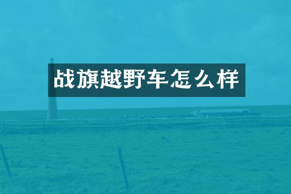 战旗越野车怎么样