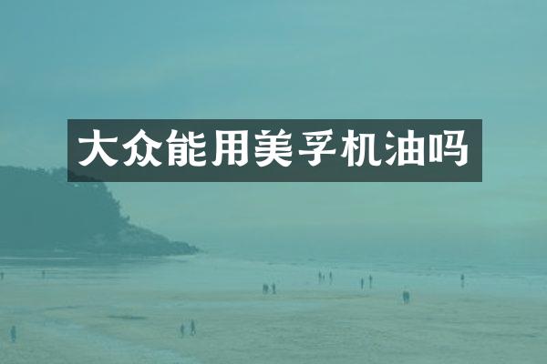 大众能用美孚机油吗