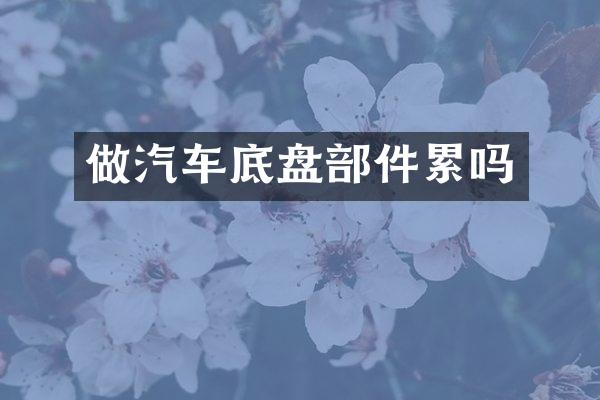做汽车底盘部件累吗