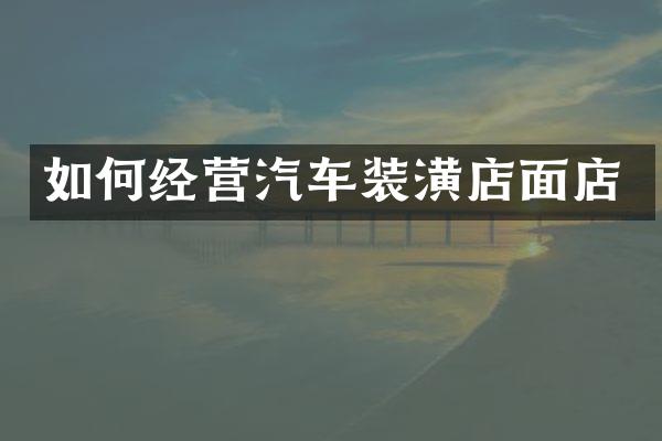 如何经营汽车装潢店面店