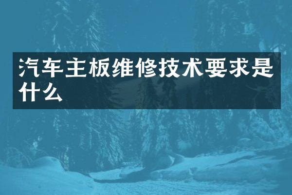 汽车主板维修技术要求是什么