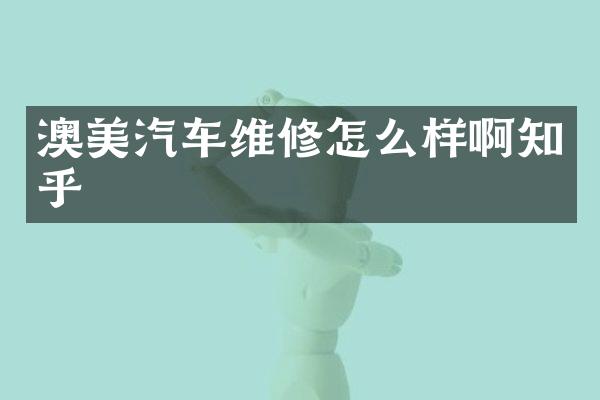 澳美汽车维修怎么样啊知乎