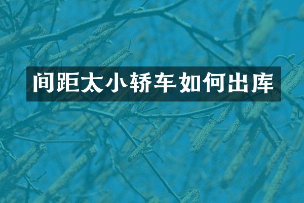 间距太小轿车如何出库