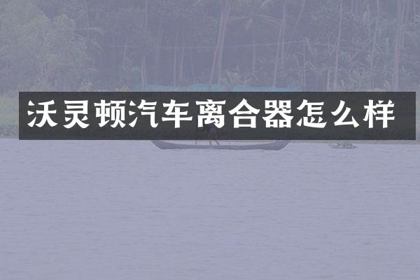 沃灵顿汽车离合器怎么样