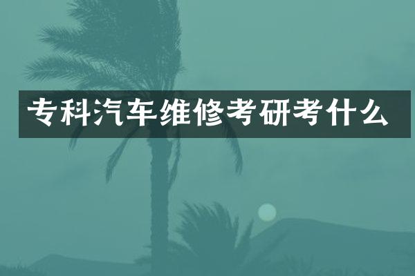 专科汽车维修考研考什么