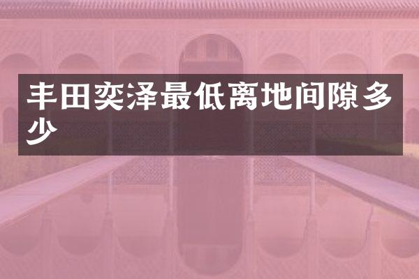 丰田奕泽最低离地间隙多少