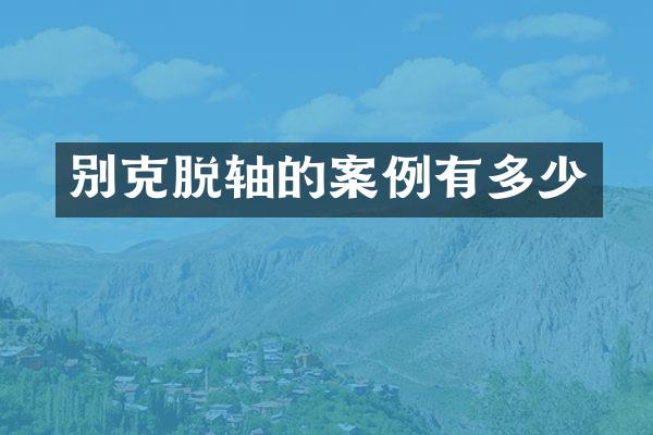 别克脱轴的案例有多少