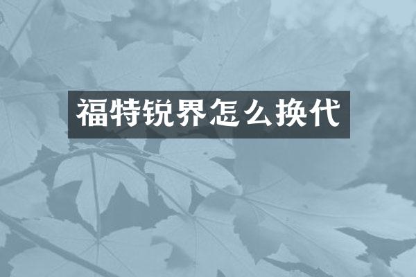 福特锐界怎么换代