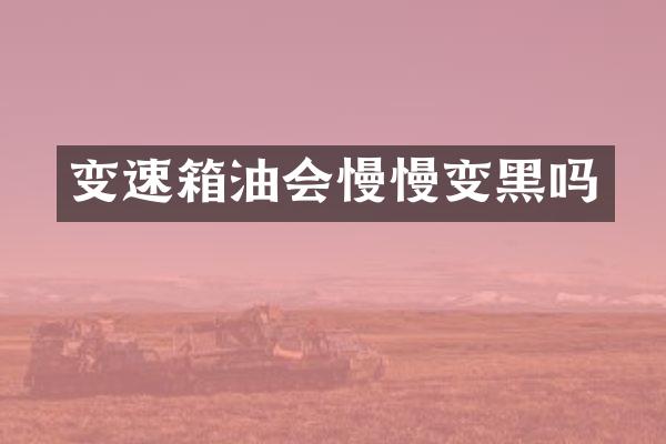 变速箱油会慢慢变黑吗