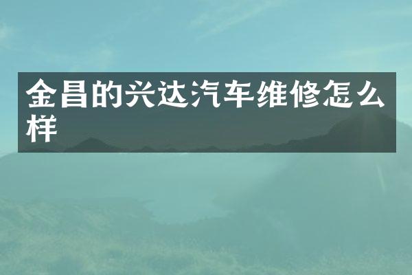 金昌的兴达汽车维修怎么样