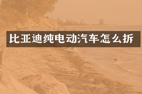 比亚迪纯电动汽车怎么拆