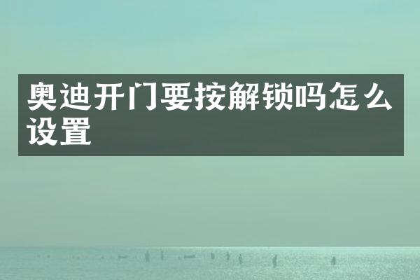 奥迪开门要按解锁吗怎么设置