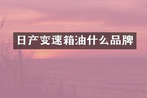 日产变速箱油什么品牌