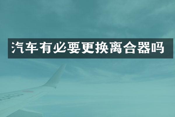 汽车有必要更换离合器吗