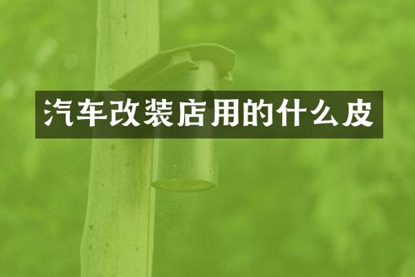 汽车改装店用的什么皮