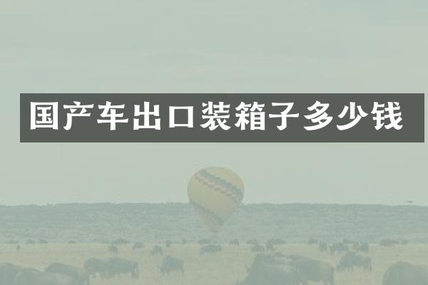 国产车出口装箱子多少钱