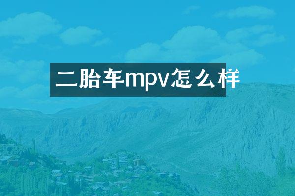 二胎车mpv怎么样