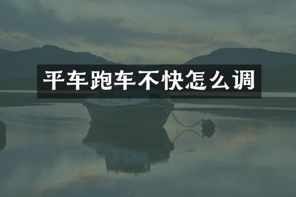 平车跑车不快怎么调
