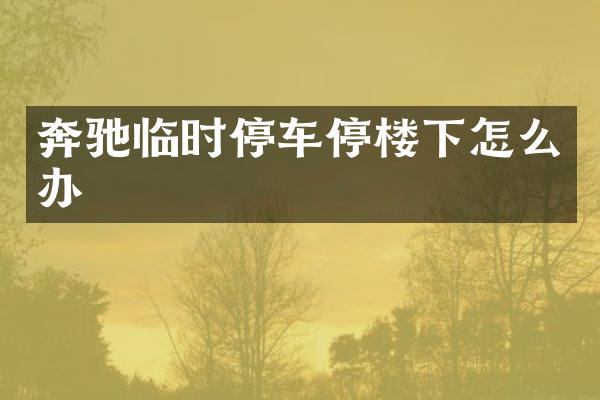 奔驰临时停车停楼下怎么办