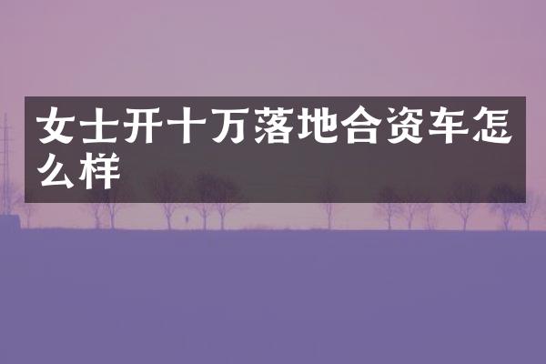 女士开十万落地合资车怎么样