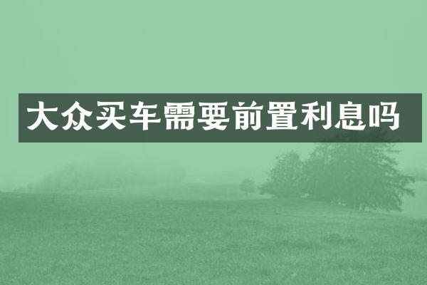 大众买车需要前置利息吗