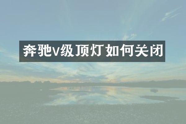 奔驰v级顶灯如何关闭