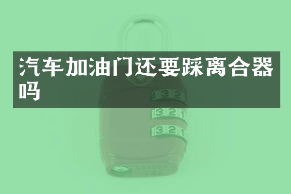 汽车加油门还要踩离合器吗