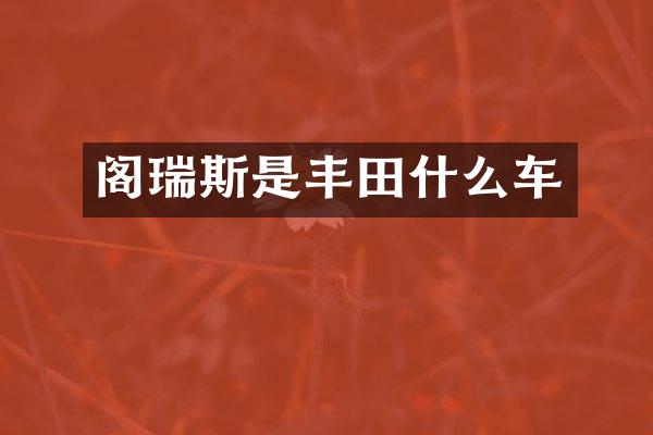 阁瑞斯是丰田什么车