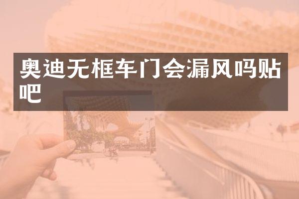 奥迪无框车门会漏风吗贴吧