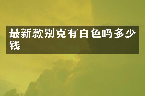 最新款别克有白色吗多少钱