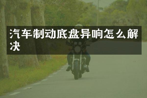 汽车制动底盘异响怎么解决