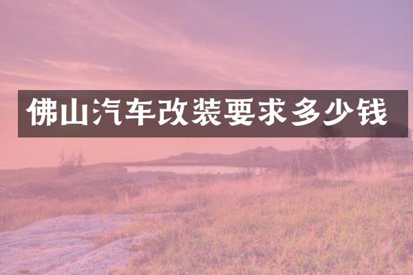 佛山汽车改装要求多少钱