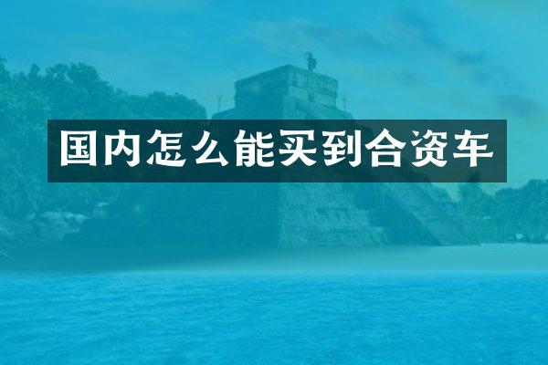 国内怎么能买到合资车
