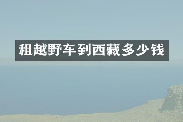 租越野车到西藏多少钱