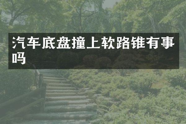 汽车底盘撞上软路锥有事吗