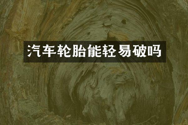 汽车轮胎能轻易破吗