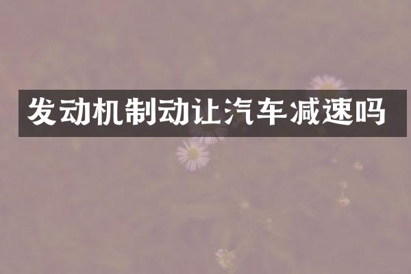发动机制动让汽车减速吗