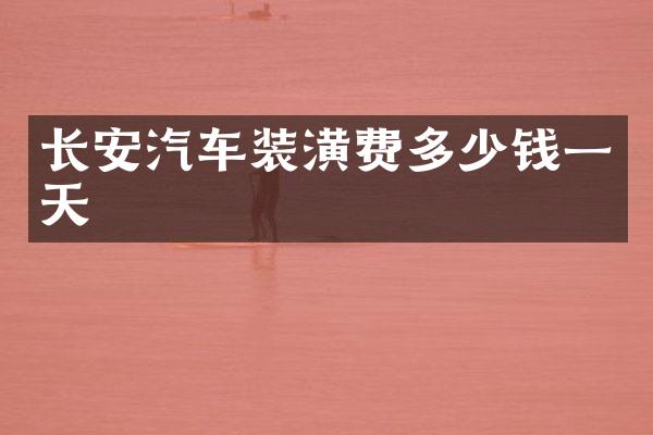 长安汽车装潢费多少钱一天