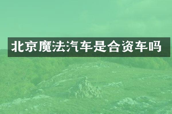 北京魔法汽车是合资车吗